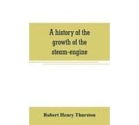 A History Of The Growth Of The Steam-Engine