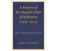 A History of the Handel Choir of Baltimore 19352013 by Carl B. Schmidt Carl B. Schmidt (Auteur)