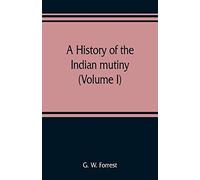 A History Of The Indian Mutiny, Reviewed And Illustrated From Original Documents (Volume I)