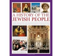 An Illustrated History of the Jewish People: The Epic 4,000-Year Story of the Jews, from the Ancient Patriarchs and Kings Through Centuries-Long Persecution to the Growth of a Worldwide Culture