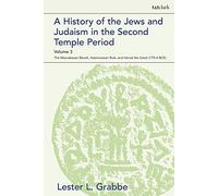 A History Of The Jews And Judaism In The Second Temple Period, Volume 3: The Maccabaean Revolt, Hasmonaean Rule, And Herod The Great (175-4 Bce)