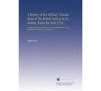 A History of the Military Transactions of the British Nation in Indostan, From the Year 1745.: To Which is Prefixed, a Dissertation on the Establishments Made by Mahomedan Conquerors in Indostan. V.2