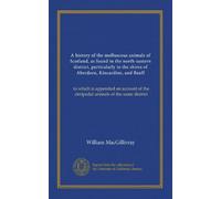 A history of the molluscous animals of Scotland, as found in the north-eastern district, particularly in the shires of Aberdeen, Kincardine, and Banff