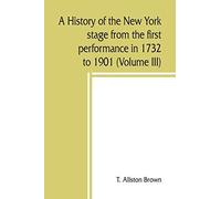 A History Of The New York Stage From The First Performance In 1732 To 1901 (Volume Iii)