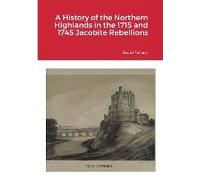 A History Of The Northern Highlands In The 1715 And 1745 Jacobite Rebellions