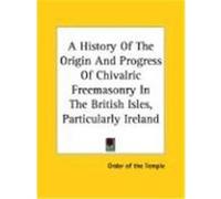 A History of the Origin and Progress of Chivalric Freemasonry in the British Isles, Particularly Ireland Order of the Temple (Auteur)