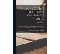 A History Of The Orthodox Church Of Cyprus: From The Coming Of The Apostles Paul And Barnabas To The Commencement Of The British Occupation (A.D. 45-A