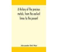A History Of The Precious Metals, From The Earliest Times To The Present