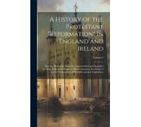 A History Of The Protestant "Reformation" In England And Ireland; Showing How That Event Has Impoverished And Degraded The Main Body Of The People In