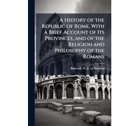 A History of the Republic of Rome, With a Brief Account of Its Provinces, and of the Religion and Philosophy of the Romans