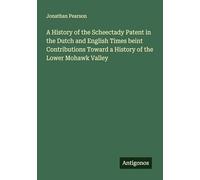 A History of the Scheectady Patent in the Dutch and English Times beint Contributions Toward a History of the Lower Mohawk Valley