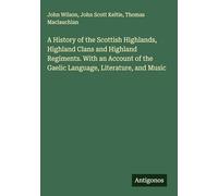 A History of the Scottish Highlands, Highland Clans and Highland Regiments. With an Account of the Gaelic Language, Literature, and Music