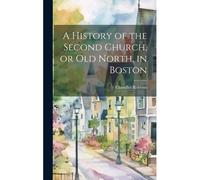 A History Of The Second Church, Or Old North, In Boston