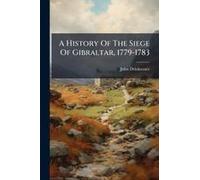 A History Of The Siege Of Gibraltar, 1779-1783