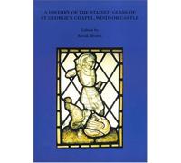 A History Of The Stained Glass Of St George's Chapel, Windsor Castle