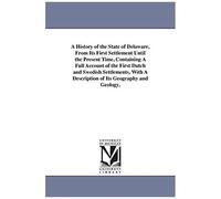 A History Of The State Of Delaware, From Its First Settlement Until The Present Time, Containing A Full Account Of The First Dutch And Swedish Settlem