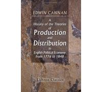 A History of the Theories of Production and Distribution in English Political Economy from 1776 to 1848