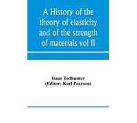 A History Of The Theory Of Elasticity And Of The Strength Of Materials, From Galilei To The Present Time (Volume Ii) Saint-Venant To Lord Kelvin. Part Ii