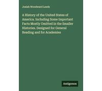 A History of the United States of America. Including Some Important Facts Mostly Omitted in the Smaller Histories. Designed for General Reading and for Academies