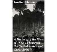 A History, Of the War of 1812-15 Between the United States and Great Britain