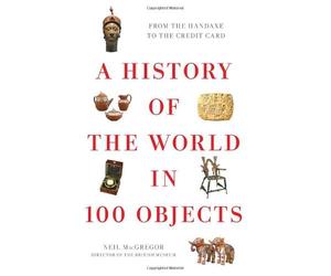 A History of the World in 100 Objects: Written by Neil MacGregor, 2011 Edition, (First Edition) Publisher: Viking Books [Hardcover]