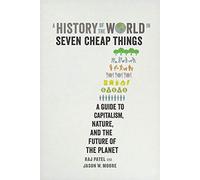 A History of the World in Seven Cheap Things: A Guide to Capitalism, Nature, and the Future of the Planet