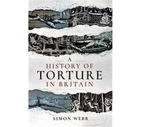 A History of Torture in Britain by Simon Webb Unknown (Auteur)