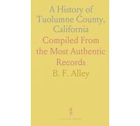 A History of Tuolumne County, California: Compiled From the Most Authentic Records