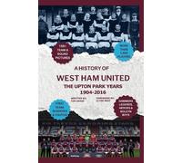 A History of West Ham United - The Upton Park Years 1904-2016