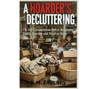 A Hoarder’s Guide to Decluttering: The Self-Compassionate Path to Reclaiming Safety, Function, and Peace at Home