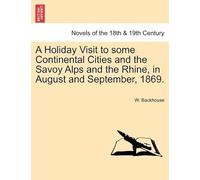 A Holiday Visit To Some Continental Cities And The Savoy Alps And The Rhine, In August And September, 1869.