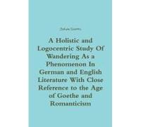 A Holistic And Logocentric Study Of Wandering As A Phenomenon In German And English Literature With Close Reference To The Age Of Goethe And Romanticism