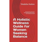 A Holistic Wellness Guide for Women Seeking Balance: Reconnecting with Your Body, Restoring Your Peace, and Choosing Yourself