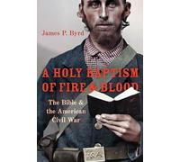 A Holy Baptism of Fire and Blood: The Bible and the American Civil War