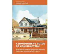 A Homeowner's Guide to Construction: An On-The-Go Guide for Homeowners Rebuilding, Repairing or Remodeling Their Property