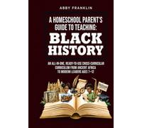 A Homeschool Parent's Guide to Teaching: Black History: An All-in-One, Ready-to-Use Cross-Curricular Curriculum from Ancient Africa to Modern Leaders Ages 7-12