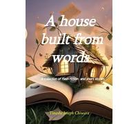 A House Built From Words: A Collection Of Short Stories and flash fiction