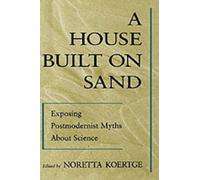 A House Built On Sand: Exposing Postmodernist Myths About Science