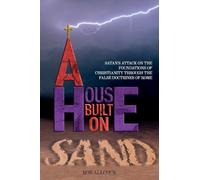A House Built on Sand: Satan's Attack on the Foundations of Christianity Through the False Doctrines of Rome