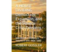 A HOUSE DIVIDING Democracy, Expansion, and the Slavery Crisis Deepens: AMERICAN CHRONICLES Volume III of X · 1826-1850