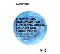 A Humanistic Framework for Supporting Autistic Children and Young People An Introduction to the Accept Approach - Aaron Yorke - Routledge - ebook (ePub) - Livre