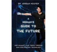 A Humans Guide to the Future by Dr Dr Jordan Nguyen Dr Dr Jordan Nguyen (Auteur)