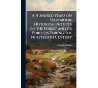 A Hundred Years on Dartmoor; Historical Notices on the Forest and its Purlieus During the Nineteenth Century
