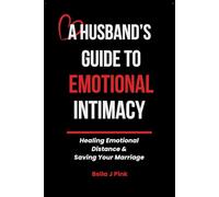 A Husband's Guide To Emotional Intimacy: Healing Emotional Distance & Saving your Marriage