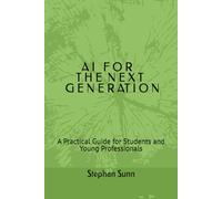 A I F O R T H E N E X T G E N E R AT I O N: A Practical Guide for Students and Young Professionals