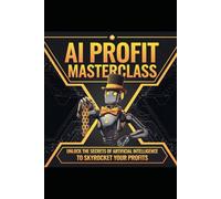 A.I Profit Masterclass: The Everything Guide