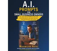 A.I. Prompts for Small Business Owners: The Practical No-Jargon Guide to Using Artificial Intelligence to Market, Sell, Operate and Grow Your Business Faster