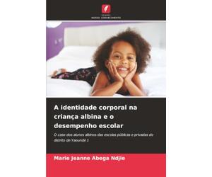 A identidade corporal na criança albina e o desempenho escolar: O caso dos alunos albinos das escolas públicas e privadas do distrito de Yaoundé 1