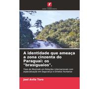 A identidade que ameaça a zona cinzenta do Paraguai: os "brasiguaios".: Tese de Mestrado em Relações Internacionais com especialização em Segurança e Direitos Humanos
