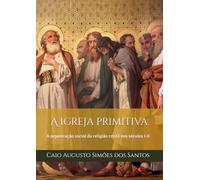 A igreja primitiva: A organização social da religião cristã nos séculos I-II
